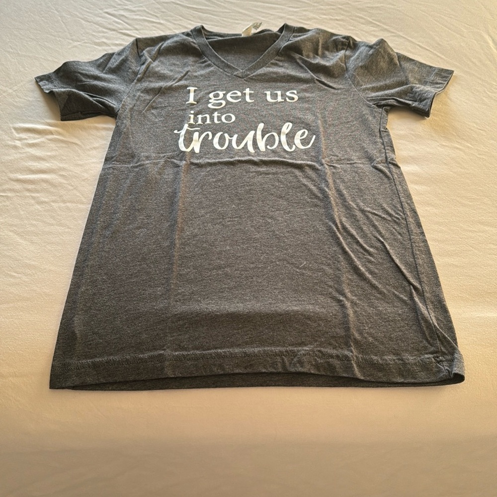 Gray V-neck T-shirt, NWOT, “I get us into trouble. “